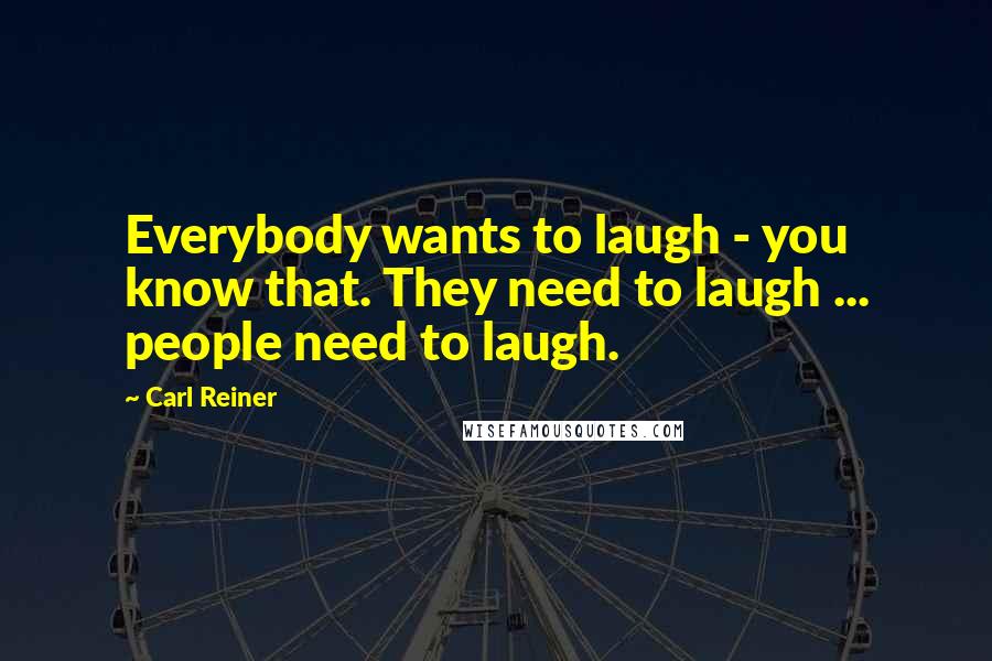 Carl Reiner Quotes: Everybody wants to laugh - you know that. They need to laugh ... people need to laugh.