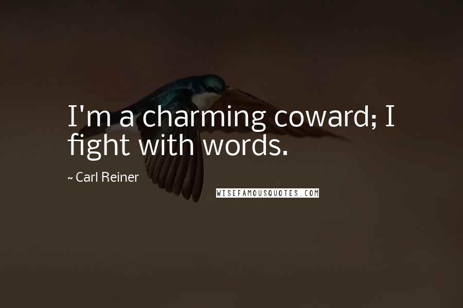 Carl Reiner Quotes: I'm a charming coward; I fight with words.