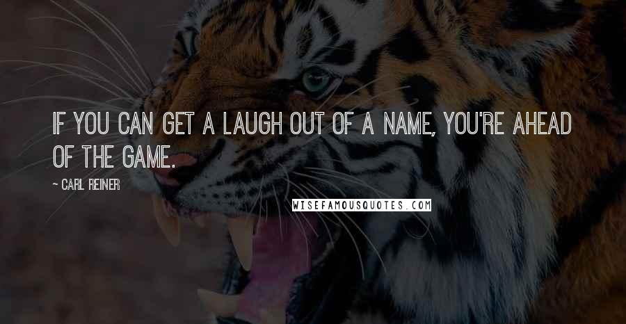 Carl Reiner Quotes: If you can get a laugh out of a name, you're ahead of the game.