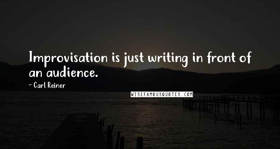 Carl Reiner Quotes: Improvisation is just writing in front of an audience.