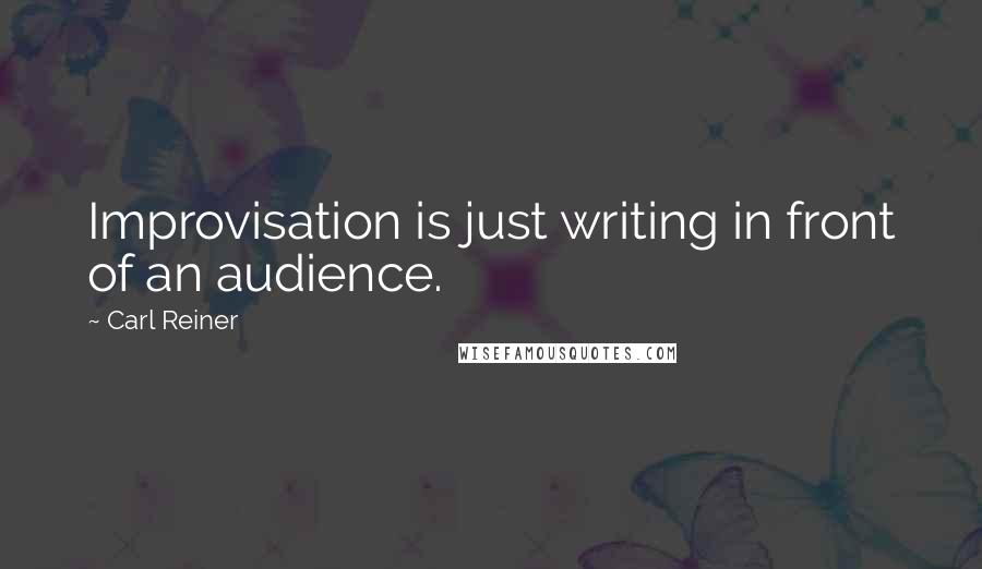 Carl Reiner Quotes: Improvisation is just writing in front of an audience.