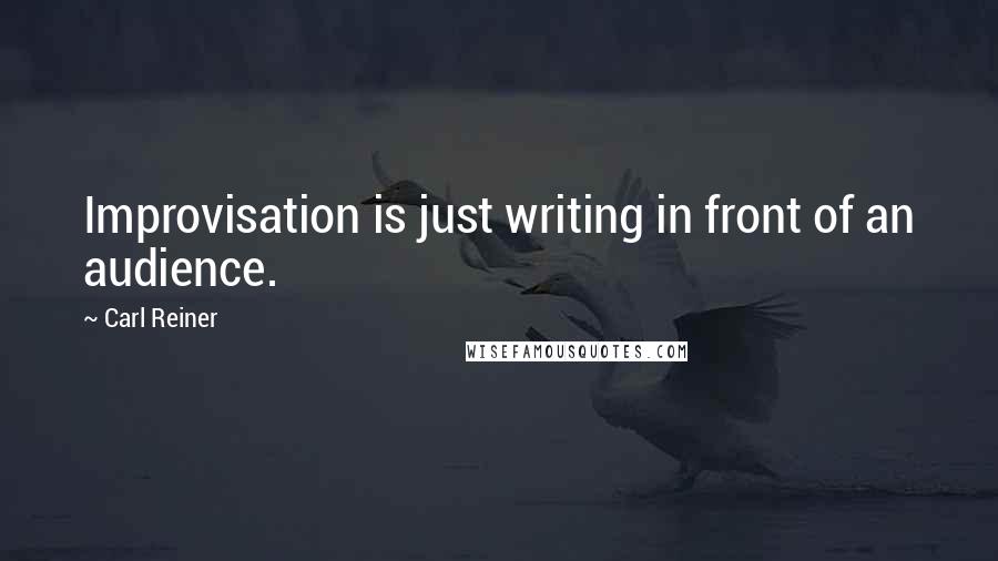 Carl Reiner Quotes: Improvisation is just writing in front of an audience.