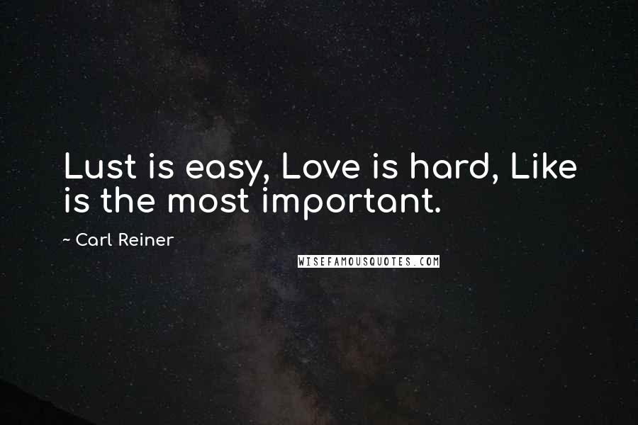 Carl Reiner Quotes: Lust is easy, Love is hard, Like is the most important.