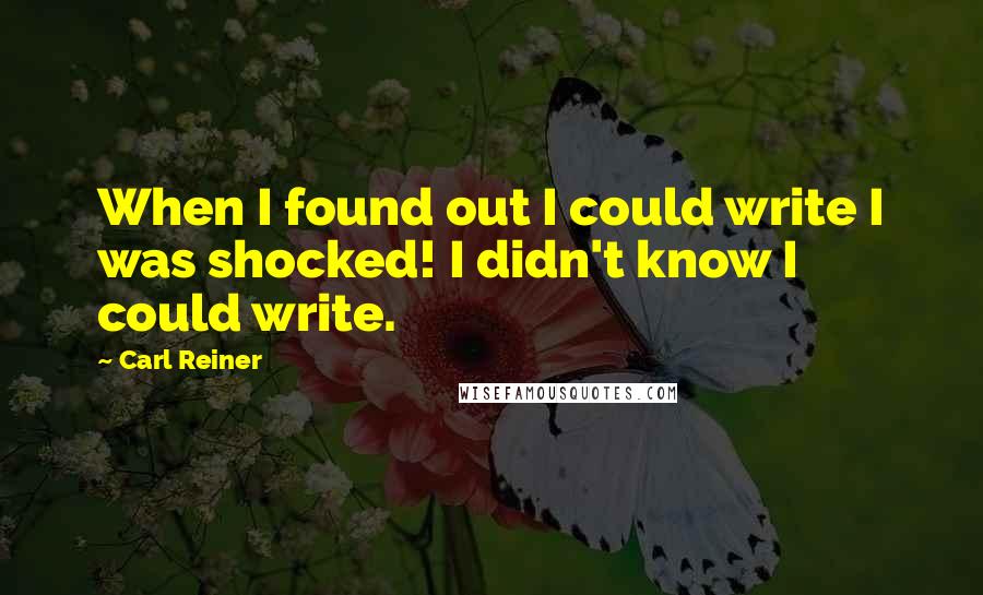 Carl Reiner Quotes: When I found out I could write I was shocked! I didn't know I could write.