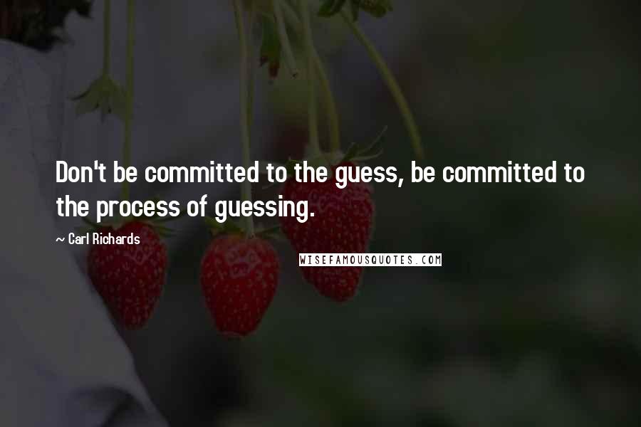 Carl Richards Quotes: Don't be committed to the guess, be committed to the process of guessing.