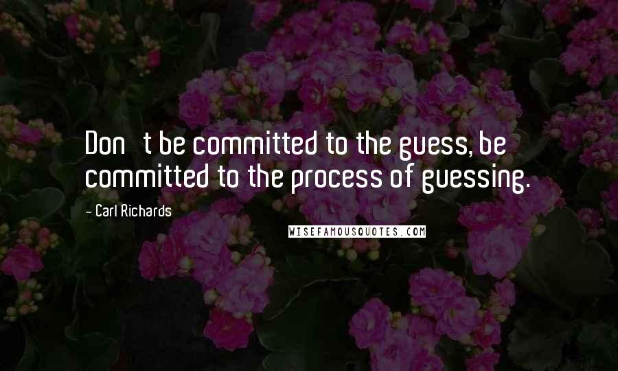 Carl Richards Quotes: Don't be committed to the guess, be committed to the process of guessing.