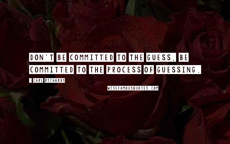 Carl Richards Quotes: Don't be committed to the guess, be committed to the process of guessing.