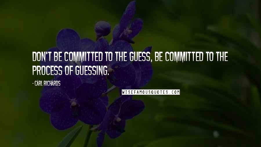 Carl Richards Quotes: Don't be committed to the guess, be committed to the process of guessing.