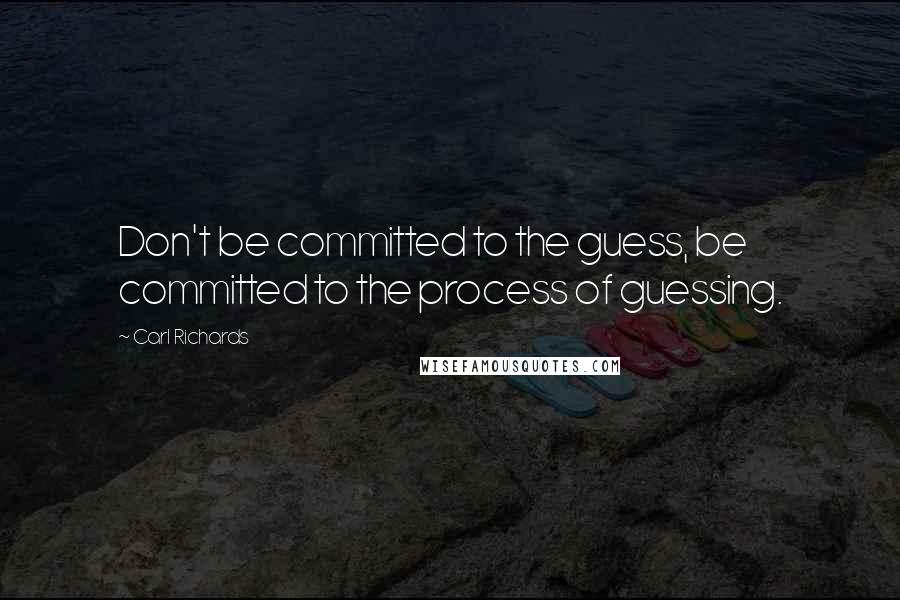 Carl Richards Quotes: Don't be committed to the guess, be committed to the process of guessing.