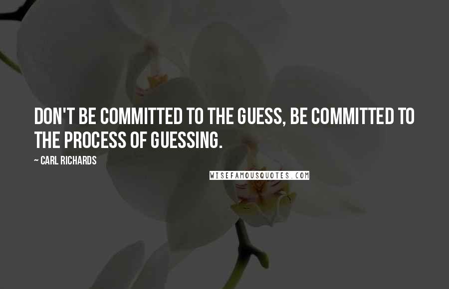 Carl Richards Quotes: Don't be committed to the guess, be committed to the process of guessing.