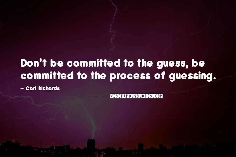 Carl Richards Quotes: Don't be committed to the guess, be committed to the process of guessing.