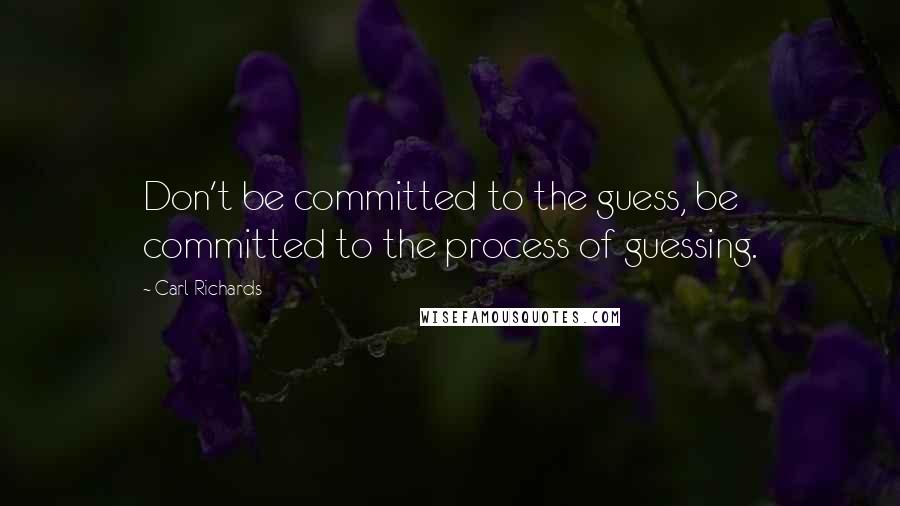 Carl Richards Quotes: Don't be committed to the guess, be committed to the process of guessing.