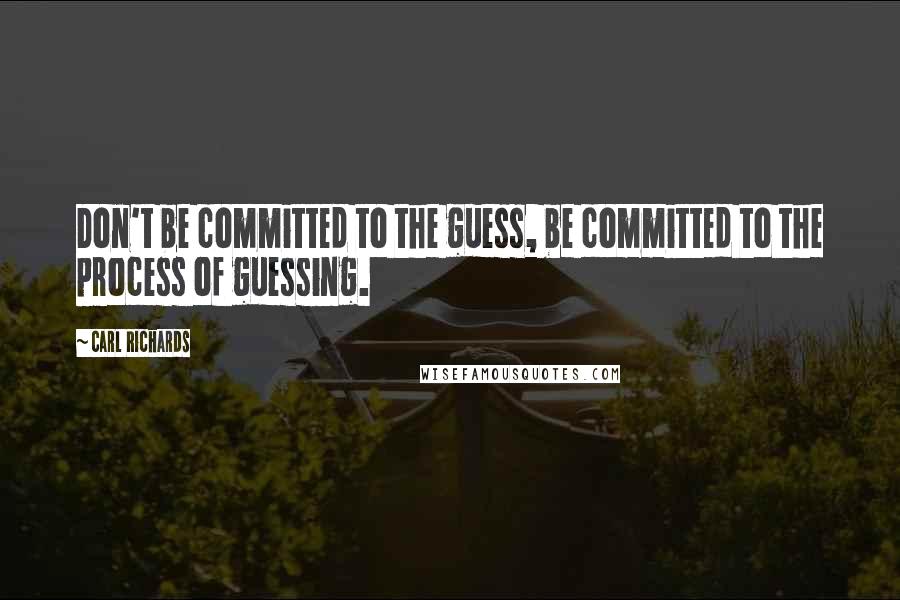 Carl Richards Quotes: Don't be committed to the guess, be committed to the process of guessing.