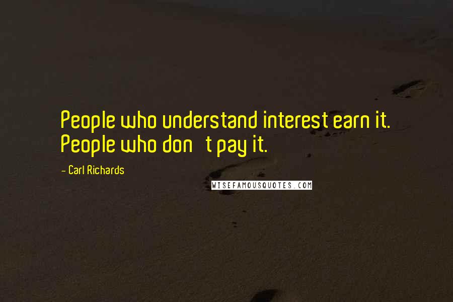 Carl Richards Quotes: People who understand interest earn it. People who don't pay it.