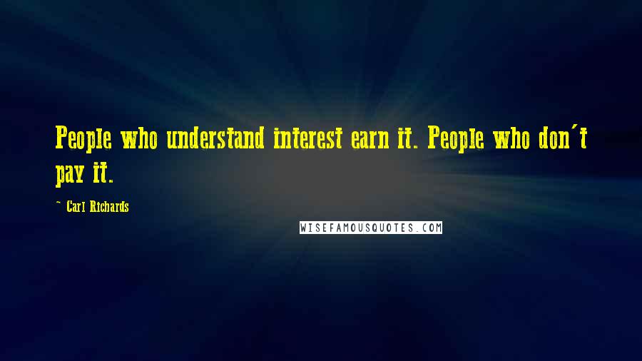 Carl Richards Quotes: People who understand interest earn it. People who don't pay it.