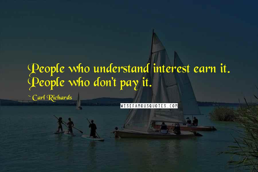 Carl Richards Quotes: People who understand interest earn it. People who don't pay it.