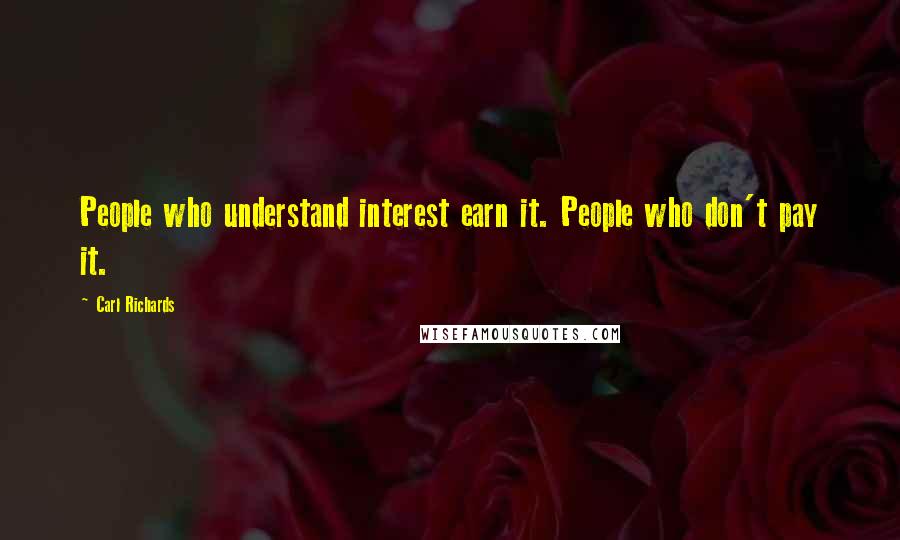 Carl Richards Quotes: People who understand interest earn it. People who don't pay it.