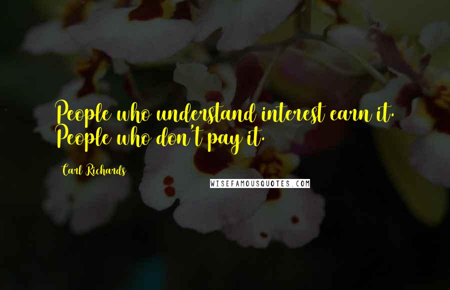 Carl Richards Quotes: People who understand interest earn it. People who don't pay it.