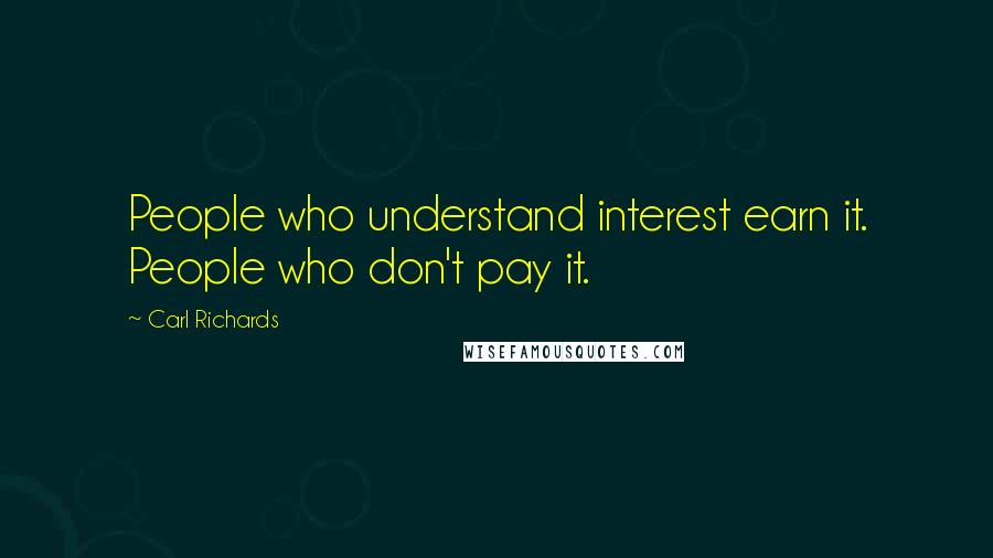 Carl Richards Quotes: People who understand interest earn it. People who don't pay it.