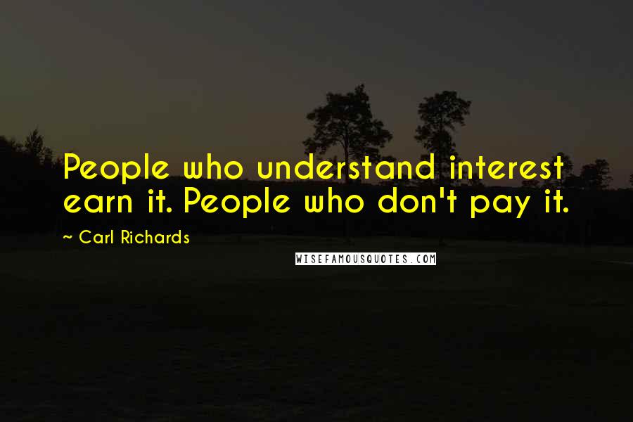 Carl Richards Quotes: People who understand interest earn it. People who don't pay it.