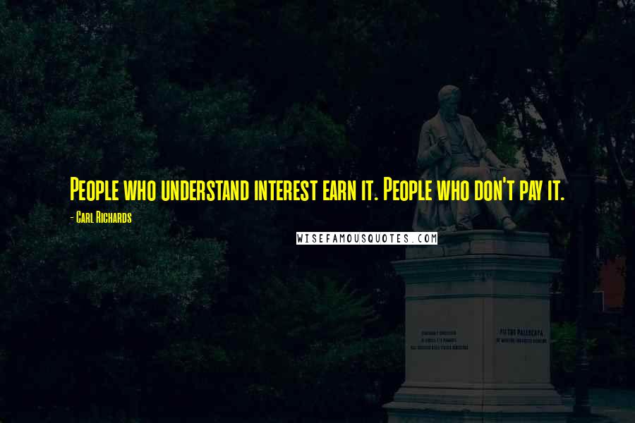 Carl Richards Quotes: People who understand interest earn it. People who don't pay it.