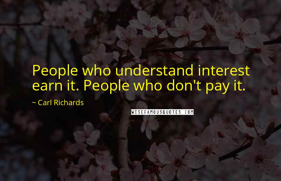 Carl Richards Quotes: People who understand interest earn it. People who don't pay it.