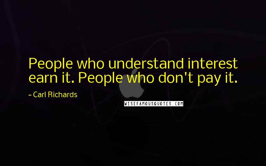 Carl Richards Quotes: People who understand interest earn it. People who don't pay it.