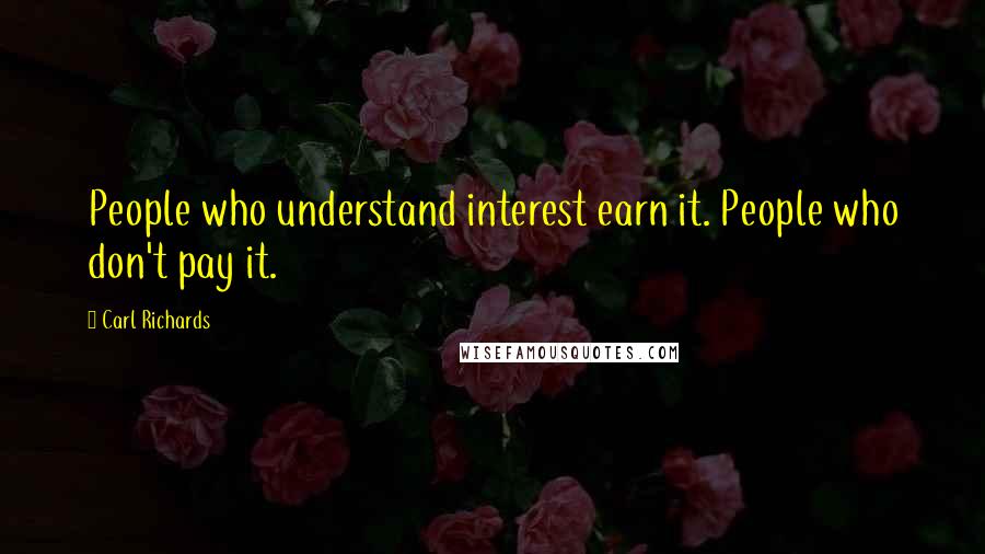 Carl Richards Quotes: People who understand interest earn it. People who don't pay it.