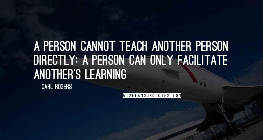 Carl Rogers Quotes: A person cannot teach another person directly; a person can only facilitate another's learning