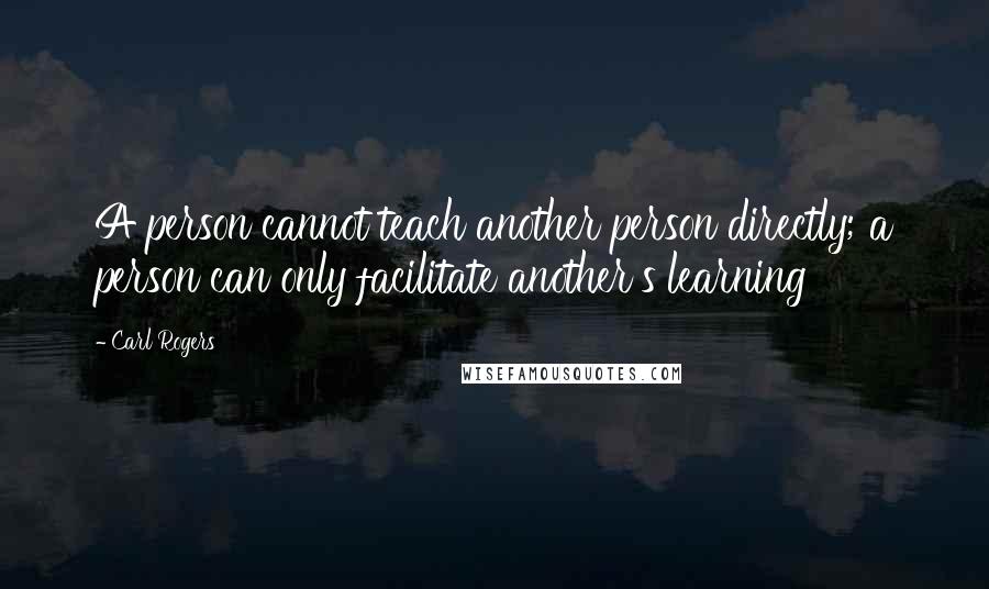 Carl Rogers Quotes: A person cannot teach another person directly; a person can only facilitate another's learning