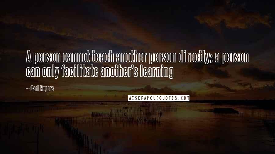 Carl Rogers Quotes: A person cannot teach another person directly; a person can only facilitate another's learning