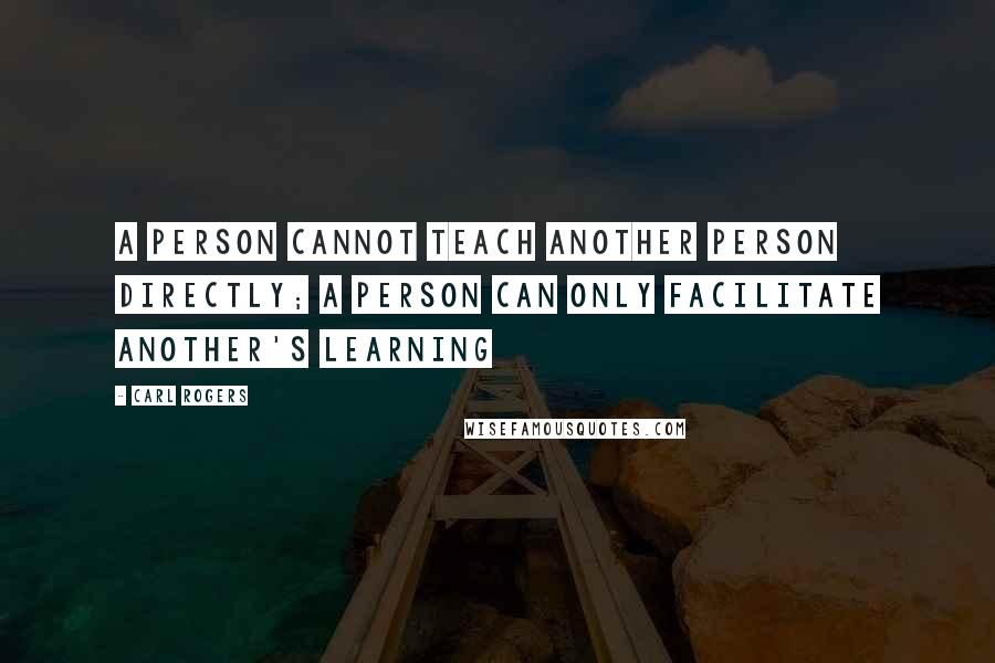 Carl Rogers Quotes: A person cannot teach another person directly; a person can only facilitate another's learning