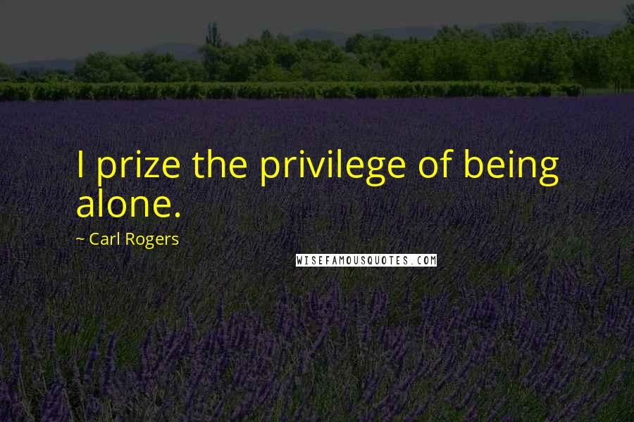 Carl Rogers Quotes: I prize the privilege of being alone.