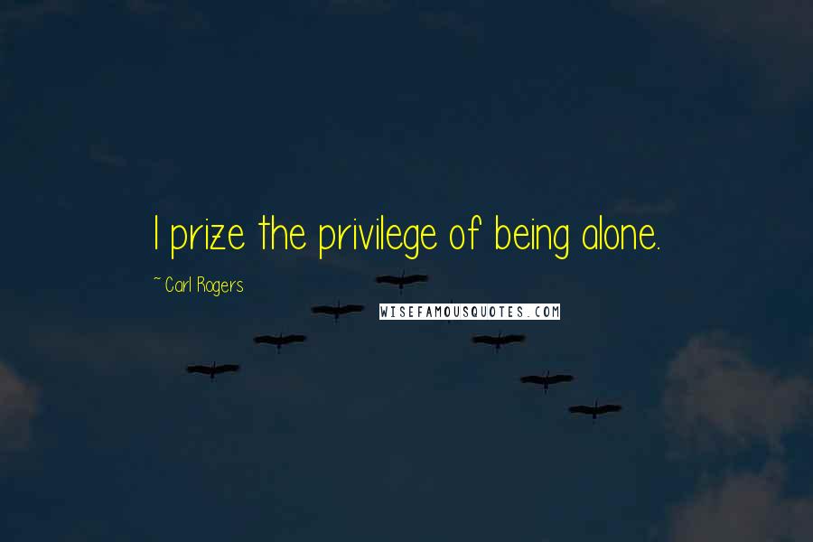 Carl Rogers Quotes: I prize the privilege of being alone.