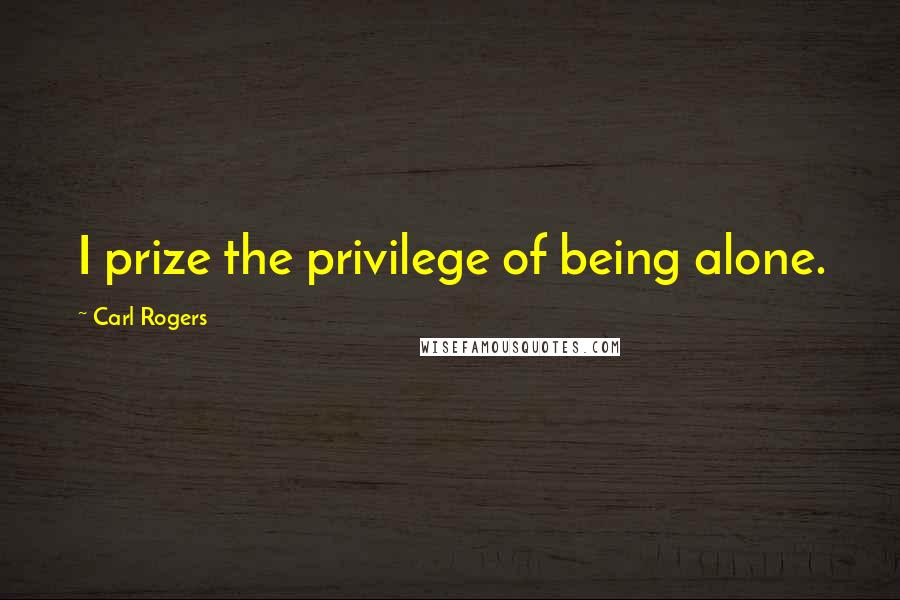 Carl Rogers Quotes: I prize the privilege of being alone.