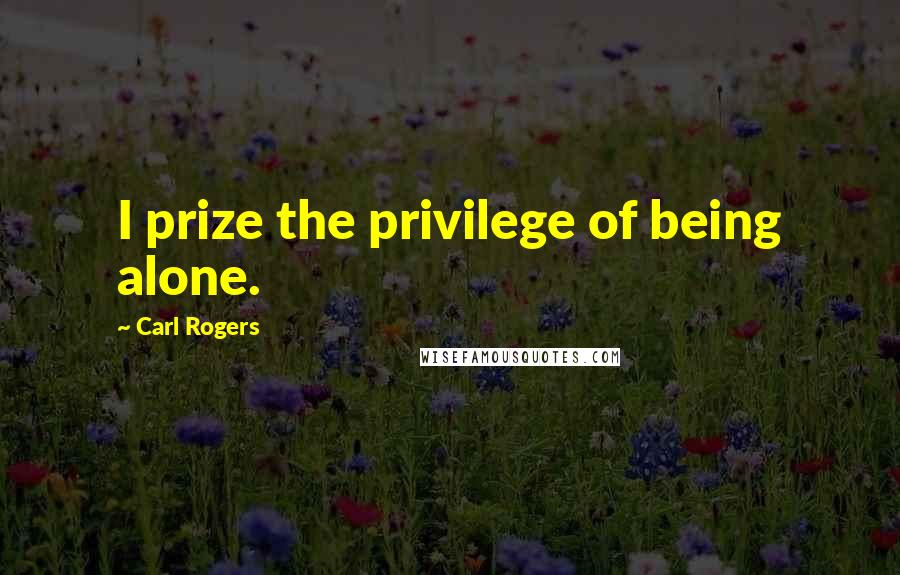 Carl Rogers Quotes: I prize the privilege of being alone.