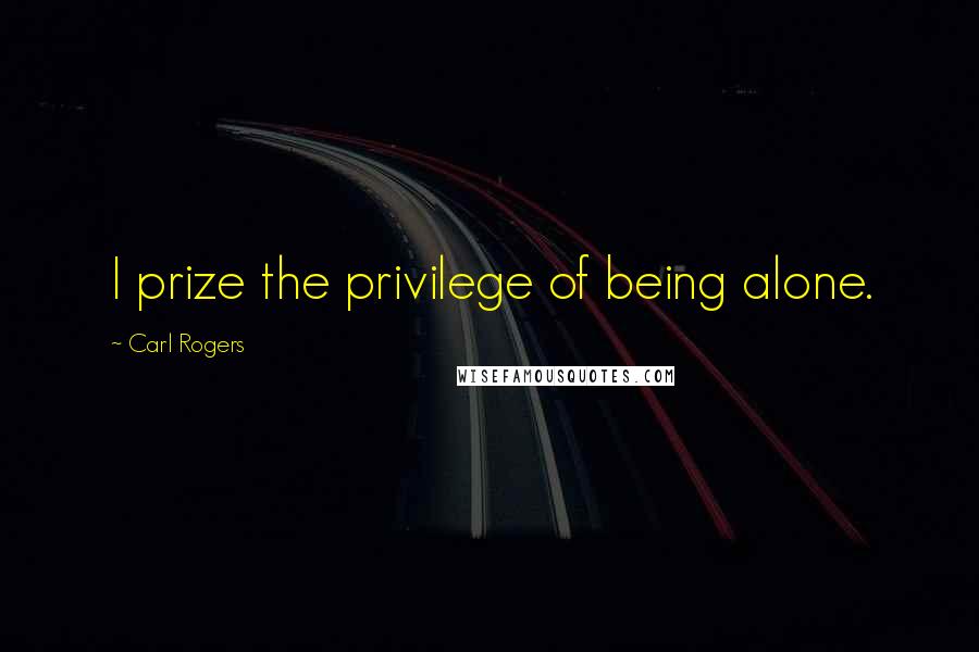 Carl Rogers Quotes: I prize the privilege of being alone.