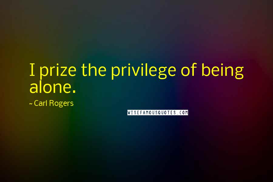 Carl Rogers Quotes: I prize the privilege of being alone.