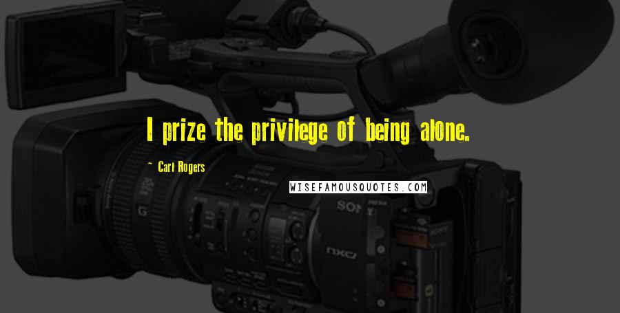 Carl Rogers Quotes: I prize the privilege of being alone.