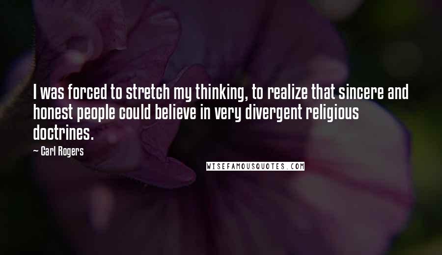Carl Rogers Quotes: I was forced to stretch my thinking, to realize that sincere and honest people could believe in very divergent religious doctrines.