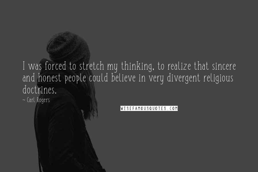 Carl Rogers Quotes: I was forced to stretch my thinking, to realize that sincere and honest people could believe in very divergent religious doctrines.