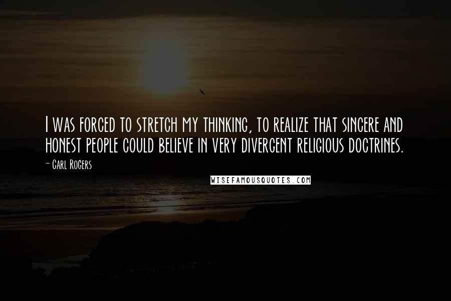 Carl Rogers Quotes: I was forced to stretch my thinking, to realize that sincere and honest people could believe in very divergent religious doctrines.