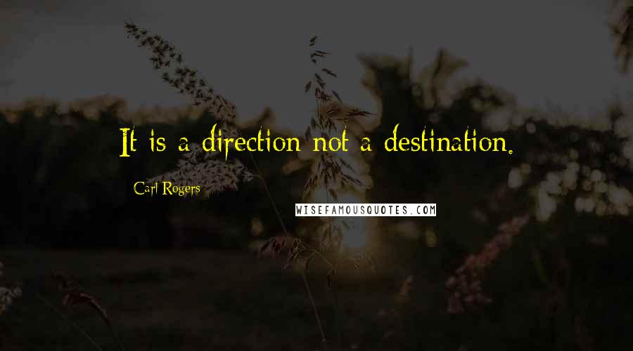 Carl Rogers Quotes: It is a direction not a destination.