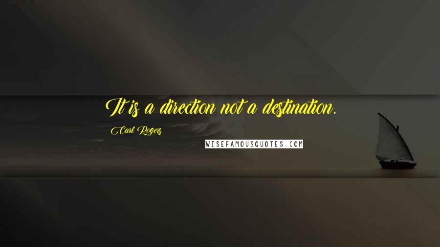 Carl Rogers Quotes: It is a direction not a destination.