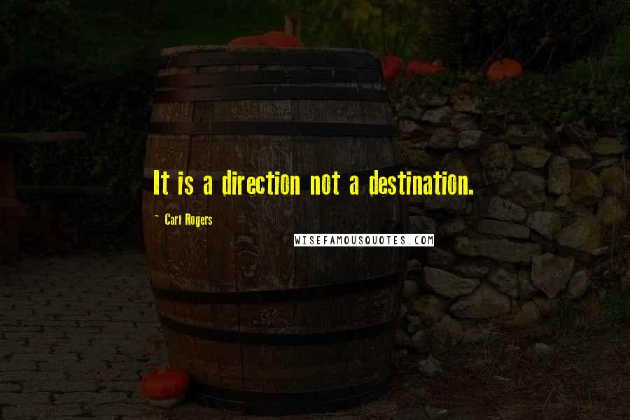Carl Rogers Quotes: It is a direction not a destination.