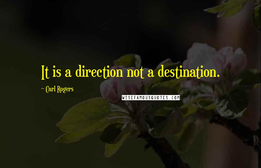 Carl Rogers Quotes: It is a direction not a destination.