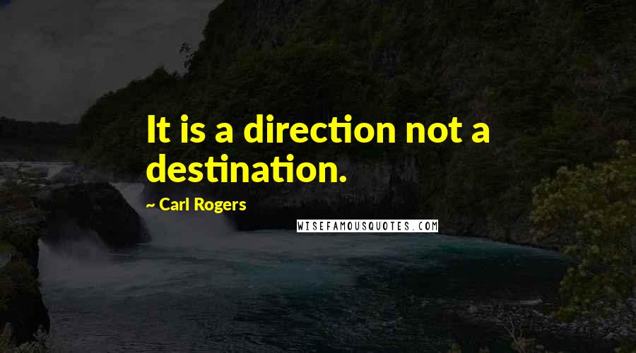 Carl Rogers Quotes: It is a direction not a destination.