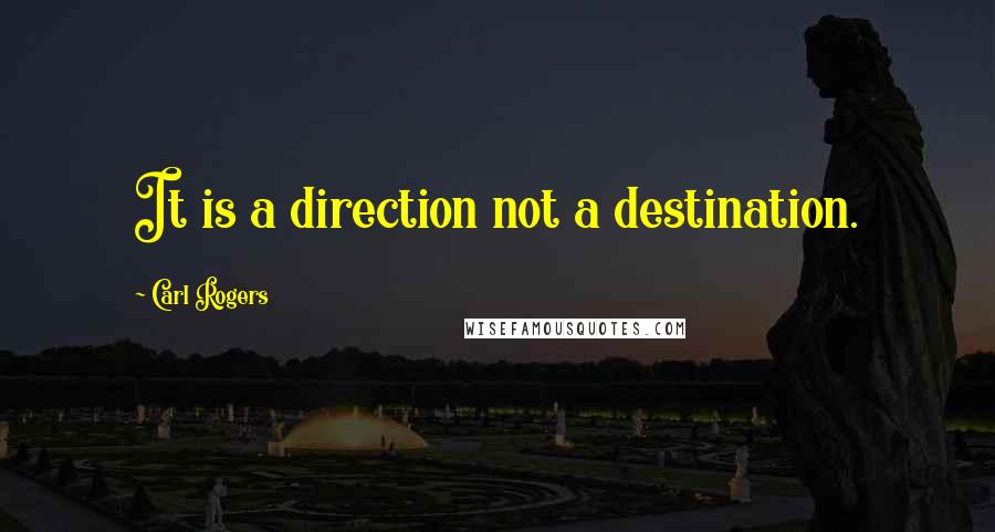 Carl Rogers Quotes: It is a direction not a destination.