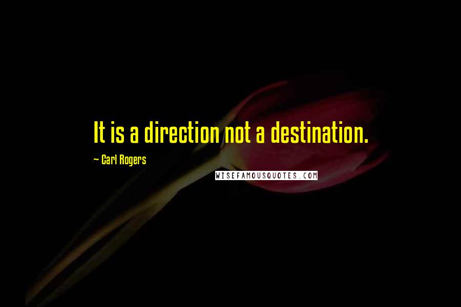 Carl Rogers Quotes: It is a direction not a destination.