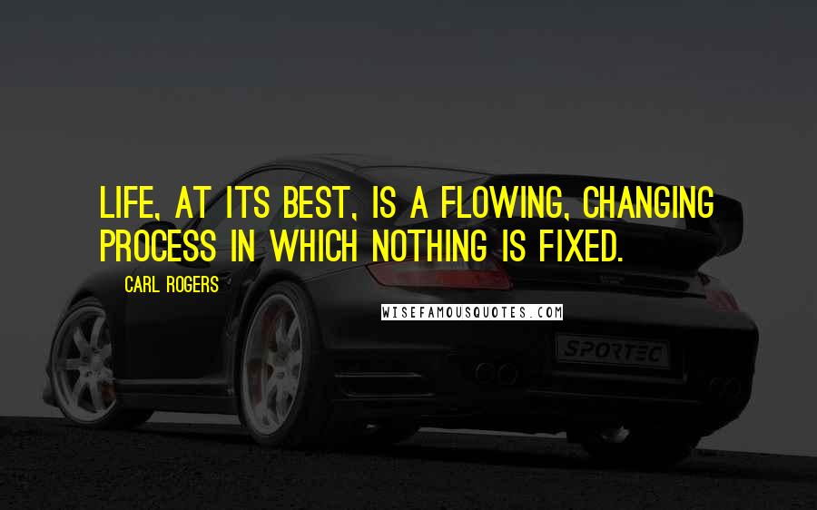 Carl Rogers Quotes: Life, at its best, is a flowing, changing process in which nothing is fixed.